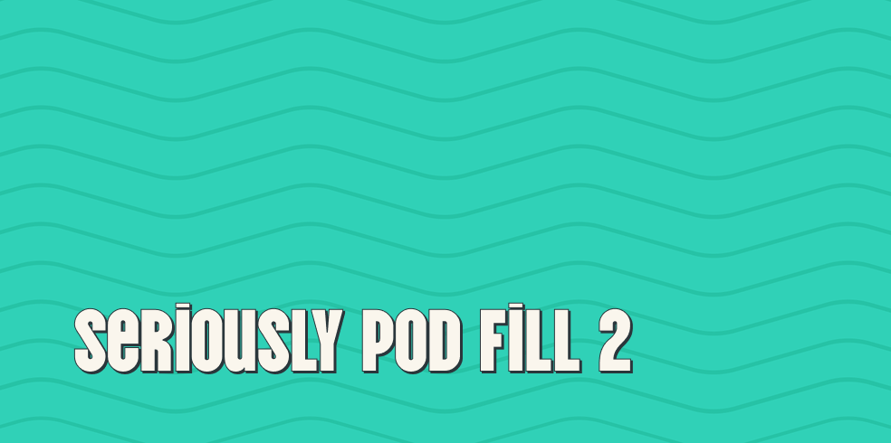 Seriously Pod Fill 2